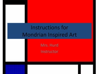 Instructions for
Mondrian Inspired Art
Mrs. Hurd
Instructor
 