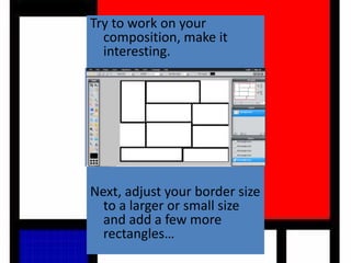 Try to work on your
composition, make it
interesting.
Next, adjust your border size
to a larger or small size
and add a few more
rectangles…
 