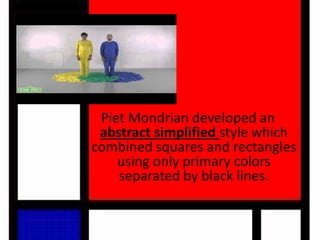 Piet Mondrian developed an
abstract simplified style which
combined squares and rectangles
using only primary colors
separated by black lines.
 