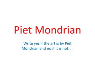 Piet Mondrian Write yes if the art is by Piet Mondrian and no if it is not. . . 