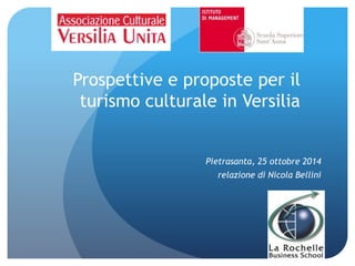 Prospettive e proposte per il 
turismo culturale in Versilia 
Pietrasanta, 25 ottobre 2014 
relazione di Nicola Bellini 
 