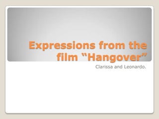 Expressions from the
    film “Hangover”
           Clarissa and Leonardo.
 
