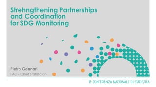 Strehngthening Partnerships
and Coordination
for SDG Monitoring
Pietro Gennari
FAO – Chief Statistician
0
 