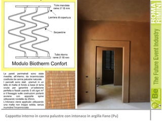 Le pareti perimetrali sono state
rivestite, all’interno, da incannicciata
costituita da canna palustre naturale.
I pannelli sono stati premuti in un
letto di malta di fondo a base di terra
cruda per garantire un’adesione
perfetta e fissati usando 5 viti ogni m3
e il fissaggio sulle costruzioni portanti
avviene
con
apposite
spine
utilizzando rondelle da 25mm.
L’intonaco viene applicato utilizzando
una malta non troppo solida, senza
inumidire l’incannicciata

Cappotto interno in canna palustre con intonaco in argilla Fano (Pu)

 