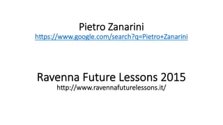 Pietro Zanarini
h,ps://www.google.com/search?q=Pietro+Zanarini
Ravenna Future Lessons 2015
h,p://www.ravennafuturelessons.it/

 