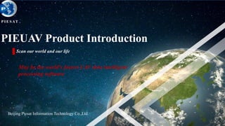Beijing Piesat Information Technology Co.,Ltd.
1
PIEUAV Product Introduction
Scan our world and our life
P I E S AT
May be the world's fastest UAV data intelligent
processing software
 