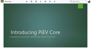 Introducing PiEV Core
A VERSATILE EDUCATIONAL AND SOCIAL FORUM PLATFORM
 