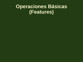 Operaciones Básicas
(Features)
 