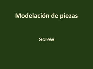 Modelación de piezas
Screw
 