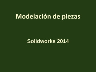 Modelación de piezas
Solidworks 2014
 