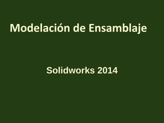 Modelación de Ensamblaje
Solidworks 2014
 