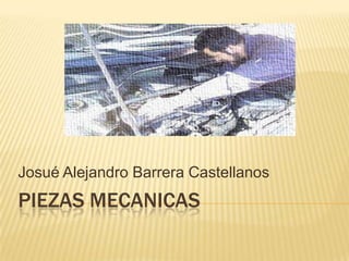 Josué Alejandro Barrera Castellanos
PIEZAS MECANICAS
 
