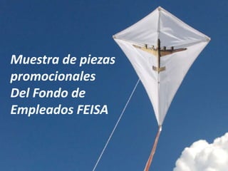 Muestra de piezas
promocionales
Del Fondo de
Empleados FEISA
 