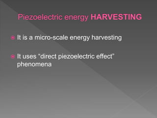  It is a micro-scale energy harvesting
 It uses “direct piezoelectric effect”
phenomena
 