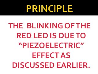 THE BLINKING OF THE
RED LED IS DUE TO
“PIEZOELECTRIC”
EFFECT AS
DISCUSSED EARLIER.

 