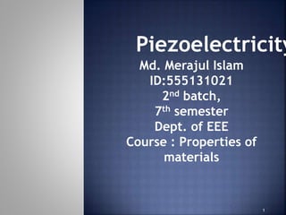 Md. Merajul Islam
ID:555131021
2nd batch,
7th semester
Dept. of EEE
Course : Properties of
materials
Piezoelectricity
1
 