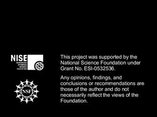 This project was supported by the National Science Foundation under Grant No. ESI-0532536.  Any opinions, findings, and conclusions or recommendations are those of the author and do not necessarily reflect the views of the Foundation.  