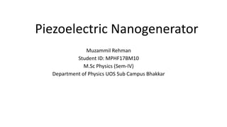 Piezoelectric Nanogenerator
Muzammil Rehman
Student ID: MPHF17BM10
M.Sc Physics (Sem-IV)
Department of Physics UOS Sub Campus Bhakkar
 