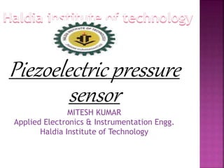 Piezoelectric pressure
sensorMITESH KUMAR
Applied Electronics & Instrumentation Engg.
Haldia Institute of Technology
 