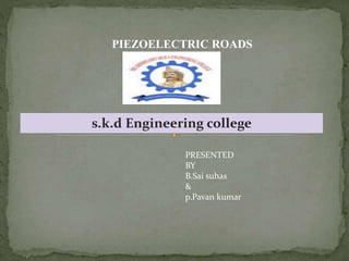 s.k.d Engineering college
PIEZOELECTRIC ROADS
PRESENTED
BY
B.Sai suhas
&
p.Pavan kumar
 