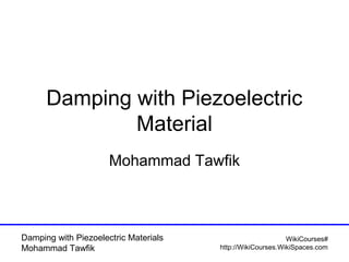 Damping with Piezoelectric
Material
Mohammad Tawfik

Damping with Piezoelectric Materials
Mohammad Tawfik

WikiCourses#
http://WikiCourses.WikiSpaces.com

 