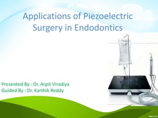 Applications of Piezoelectric
Surgery in Endodontics
Presented By : Dr. Arpit Viradiya
Guided By : Dr. Karthik Reddy
 
