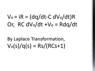 Vo = iR = (dq/dt-C dVo/dt)R 
Or, RC dVo/dt +Vo = Rdq/dt 
By Laplace Transformation, 
Vo(s)/q(s) = Rs/(RCs+1) 
 