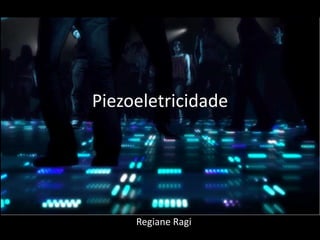 Piezoeletricidade
Regiane Ragi
 