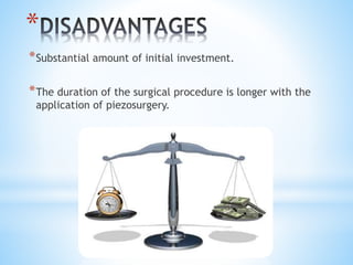 * 
*Substantial amount of initial investment. 
*The duration of the surgical procedure is longer with the 
application of piezosurgery. 
 