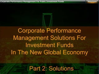 Corporate Performance
 Management Solutions For
     Investment Funds
In The New Global Economy

     Part 2: Solutions
 