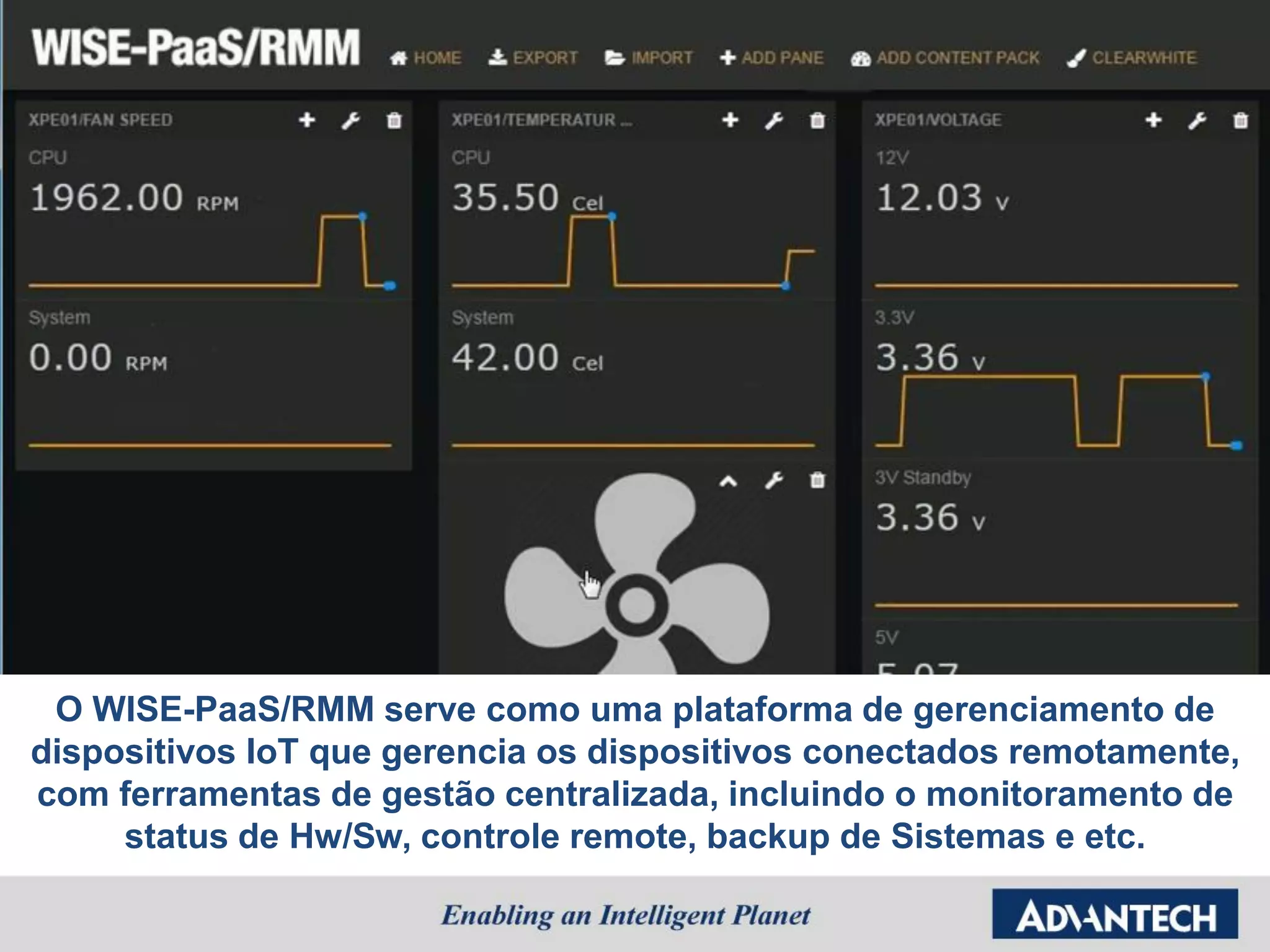 O WISE-PaaS/RMM serve como uma plataforma de gerenciamento de
dispositivos IoT que gerencia os dispositivos conectados remotamente,
com ferramentas de gestão centralizada, incluindo o monitoramento de
status de Hw/Sw, controle remote, backup de Sistemas e etc.
 