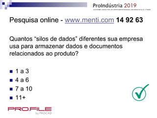 Pesquisa online - www.menti.com 14 92 63
Quantos “silos de dados” diferentes sua empresa
usa para armazenar dados e documentos
relacionados ao produto?
 1 a 3
 4 a 6
 7 a 10
 11+
 