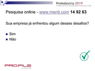 Pesquisa online - www.menti.com 14 92 63
Sua empresa já enfrentou algum desses desafios?
 Sim
 Não
 