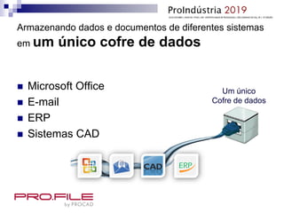Armazenando dados e documentos de diferentes sistemas
em um único cofre de dados
 Microsoft Office
 E-mail
 ERP
 Sistemas CAD
ERP
Um único
Cofre de dados
 