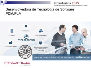 Desenvolvedora de Tecnologia de Software
PDM/PLM
>140 Employees
10 locations
>1,000
Founded in 1985 Continuous growth
by 105% since
2009/10
para as necessidades das empresas de médio-porte
 
