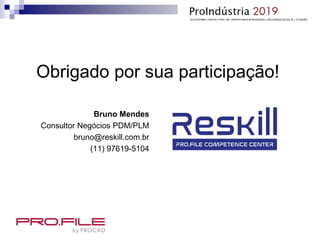 Obrigado por sua participação!
Bruno Mendes
Consultor Negócios PDM/PLM
bruno@reskill.com.br
(11) 97619-5104
 