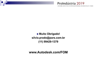  Muito Obrigado!
silvio.prado@pars.com.br
(11) 99429-1379
www.Autodesk.com/FOM
 
