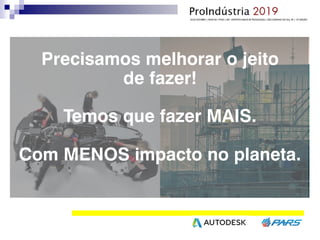Precisamos melhorar o jeito
de fazer!
Temos que fazer MAIS.
Com MENOS impacto no planeta.
 
