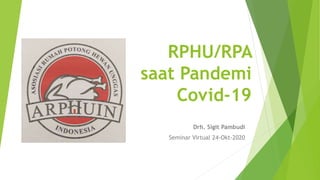 RPHU/RPA
saat Pandemi
Covid-19
Drh. Sigit Pambudi
Seminar Virtual 24-Okt-2020
 