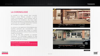 ACTUALITÉS

DOSSIER

TENDANCES

LA CHRONOLOGIE
Le procédé le plus courant pour raconter
l’histoire d’une Maison consiste à suivre
l’ordre chronologique. Cette pratique rend la
présentation des fondateurs, des lieux cultes
ainsi que des produits iconiques plus lisible. Elle
a aussi bien sûr l’avantage d’assimiler l’histoire
de la marque à la grande « Histoire ».
Le recours à une approche chronologique peut
toutefois présenter des inconvénients : peu
attrayant, le procédé peut lasser et laisser
échapper des éléments clés au milieu d’une trop
longue accumulation.
Le site de Ray Ban présente un exemple
intéressant. La chronologie s’égrène le long
d’une rue imaginaire, et permet de découvrir les
modèles phares de la marque.
Particularité intéressante du site :
Il offre la possibilité aux internautes de raconter
« leur » histoire.

> Le site

PREMIUM
INSIGHT

Février 2013

 