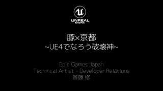 豚×京都
~UE4でなろう破壊神~
Epic Games Japan
Technical Artist - Developer Relations
斎藤 修
 