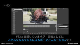 #UE4 | @UNREALENGINE
FBX
FBXと分類していますが 実装としては
スケルタルメッシュによるボーンアニメーションです
 