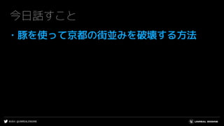 #UE4 | @UNREALENGINE
今日話すこと
・豚を使って京都の街並みを破壊する方法
 