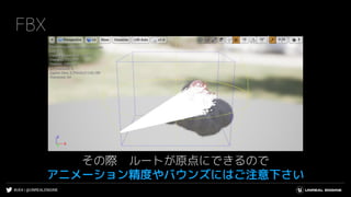 #UE4 | @UNREALENGINE
FBX
その際 ルートが原点にできるので
アニメーション精度やバウンズにはご注意下さい
 