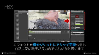 #UE4 | @UNREALENGINE
FBX
エフェクトを骨やソケットにアタッチ可能な点も
非常に使い勝手が良いのではないかと思います
 