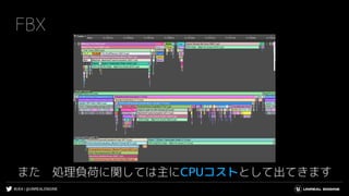 #UE4 | @UNREALENGINE
FBX
また 処理負荷に関しては主にCPUコストとして出てきます
 