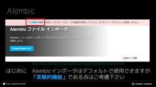 #UE4 | @UNREALENGINE
Alembic
はじめに Alembicインポータはデフォルトで使用できますが
「実験的機能」である点はご考慮下さい
https://docs.unrealengine.com/ja/Engine/Content/Importing/AlembicImporter/index.html
 