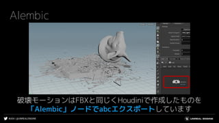 #UE4 | @UNREALENGINE
Alembic
破壊モーションはFBXと同じくHoudiniで作成したものを
「Alembic」ノードでabcエクスポートしています
 
