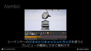 #UE4 | @UNREALENGINE
Alembic
シーケンサーのジオメトリキャッシュトラックを使うと
プレビューが簡単にできて便利です
 