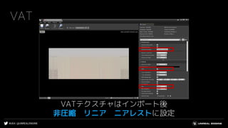 #UE4 | @UNREALENGINE
VAT
VATテクスチャはインポート後
非圧縮 リニア ニアレストに設定
 